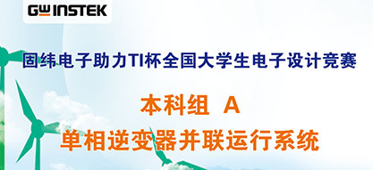 固緯電子助力TI杯全國大學生電子設計競賽 | 本科組A——單相逆變器并聯(lián)運行系統(tǒng)